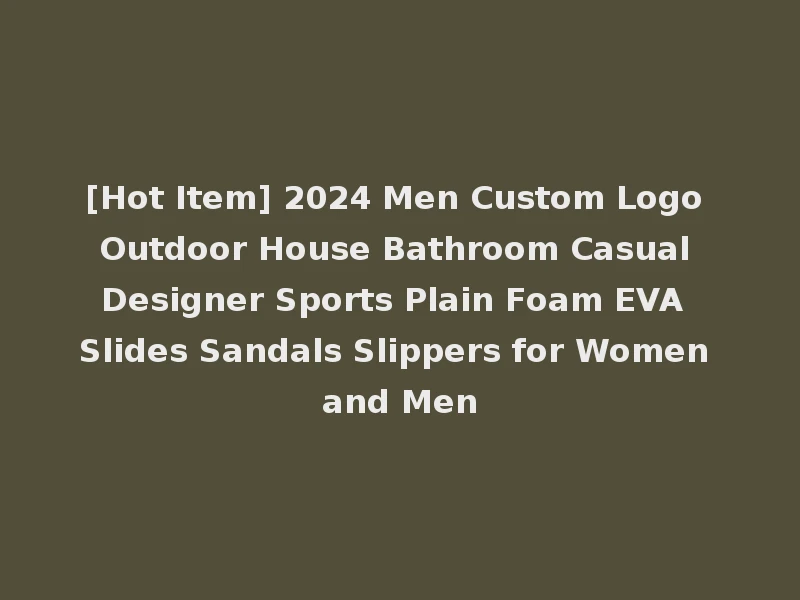 [Hot Item] 2024 Men Custom Logo Outdoor House Bathroom Casual Designer Sports Plain Foam EVA Slides Sandals Slippers for Women and Men