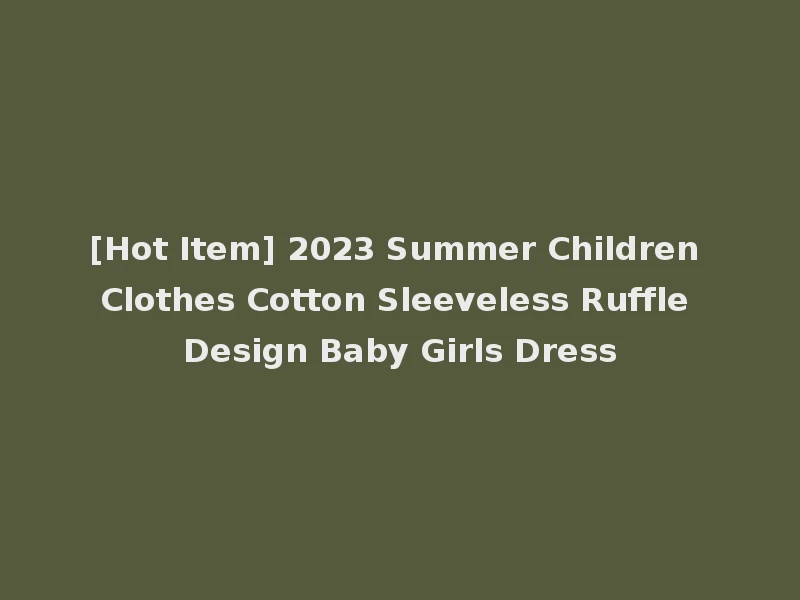 [Hot Item] 2023 Summer Children Clothes Cotton Sleeveless Ruffle Design Baby Girls Dress