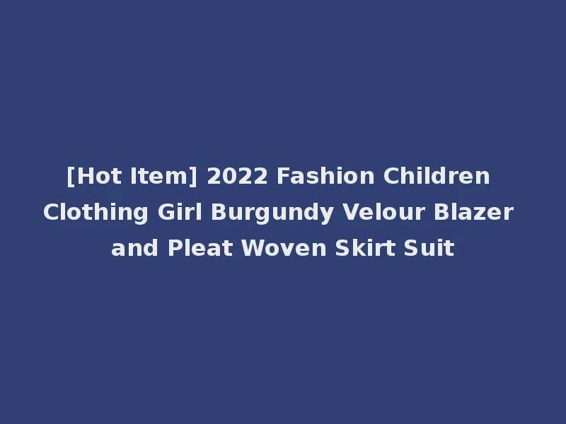 [Hot Item] 2022 Fashion Children Clothing Girl Burgundy Velour Blazer and Pleat Woven Skirt Suit