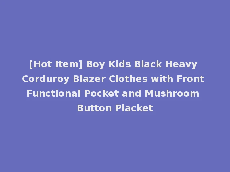 [Hot Item] Boy Kids Black Heavy Corduroy Blazer Clothes with Front Functional Pocket and Mushroom Button Placket