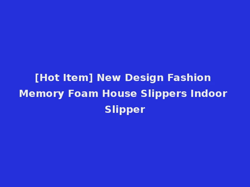 [Hot Item] New Design Fashion Memory Foam House Slippers Indoor Slipper