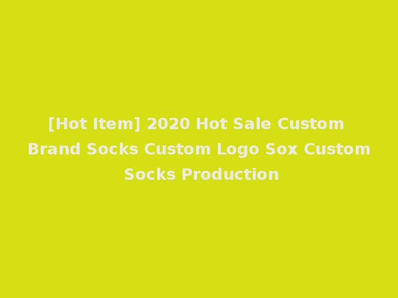 [Hot Item] 2020 Hot Sale Custom Brand Socks Custom Logo Sox Custom Socks Production
