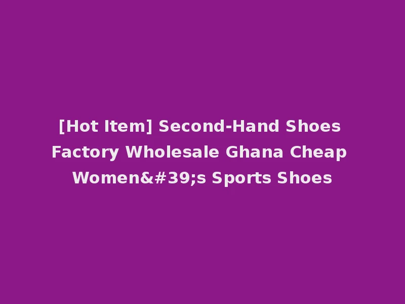 [Hot Item] Second-Hand Shoes Factory Wholesale Ghana Cheap Women's Sports Shoes