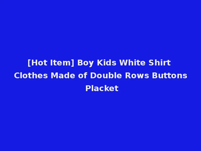 [Hot Item] Boy Kids White Shirt Clothes Made of Double Rows Buttons Placket