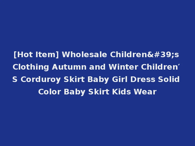 [Hot Item] Wholesale Children's Clothing Autumn and Winter Children′ S Corduroy Skirt Baby Girl Dress Solid Color Baby Skirt Kids Wear