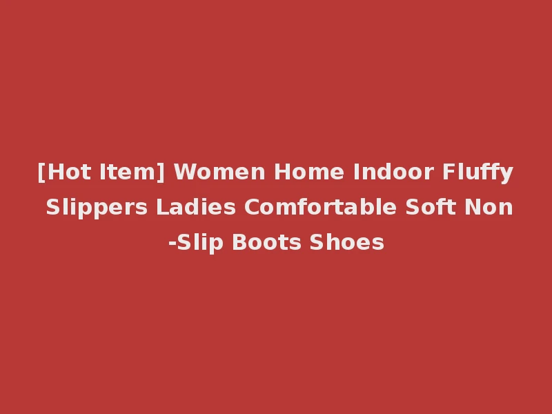 [Hot Item] Women Home Indoor Fluffy Slippers Ladies Comfortable Soft Non-Slip Boots Shoes