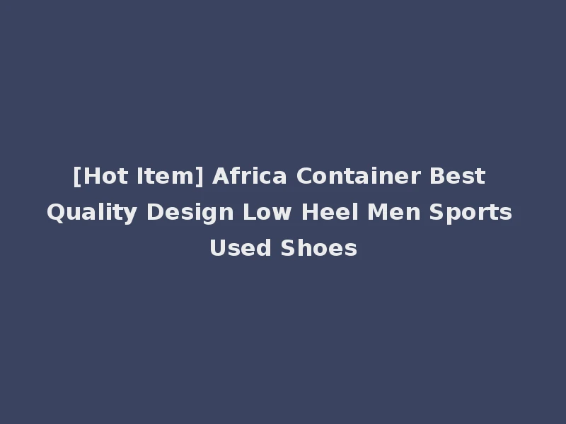 [Hot Item] Africa Container Best Quality Design Low Heel Men Sports Used Shoes