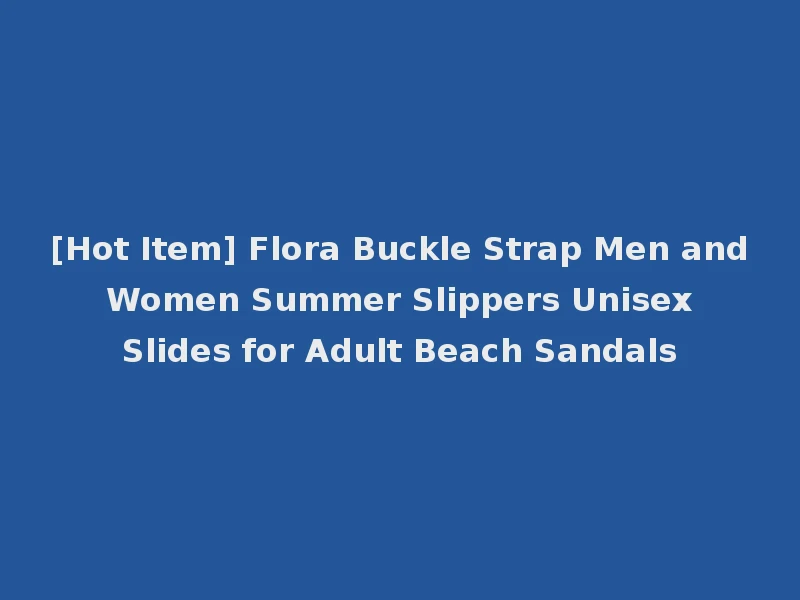 [Hot Item] Flora Buckle Strap Men and Women Summer Slippers Unisex Slides for Adult Beach Sandals