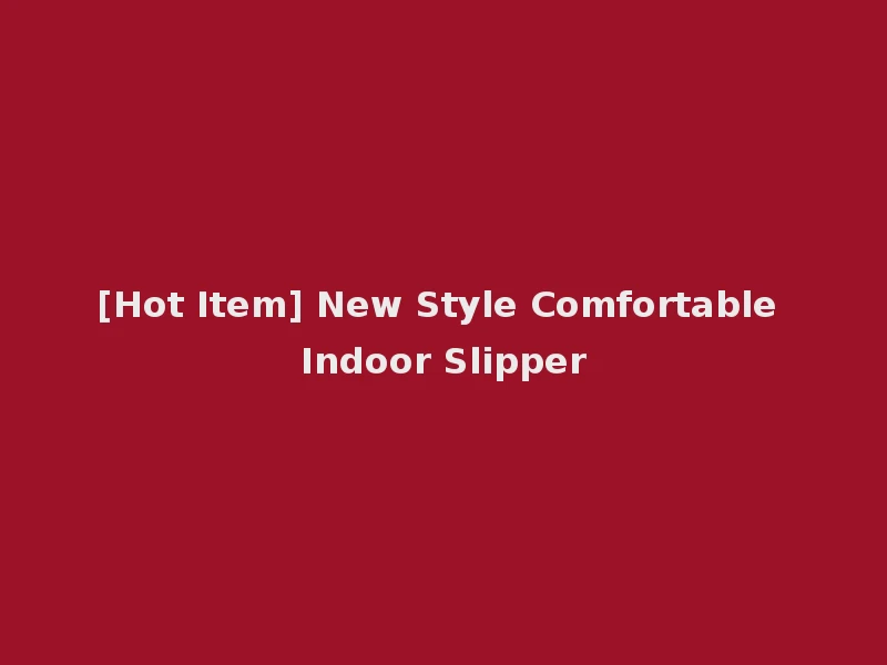 [Hot Item] New Style Comfortable Indoor Slipper
