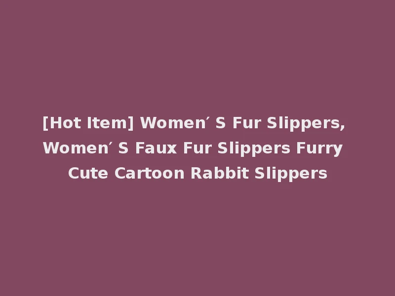 [Hot Item] Women′ S Fur Slippers, Women′ S Faux Fur Slippers Furry Cute Cartoon Rabbit Slippers