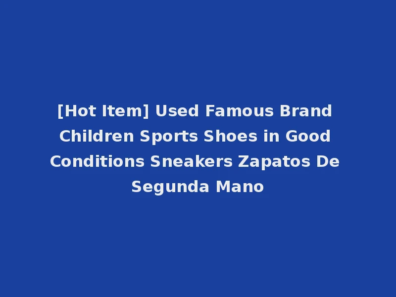 [Hot Item] Used Famous Brand Children Sports Shoes in Good Conditions Sneakers Zapatos De Segunda Mano