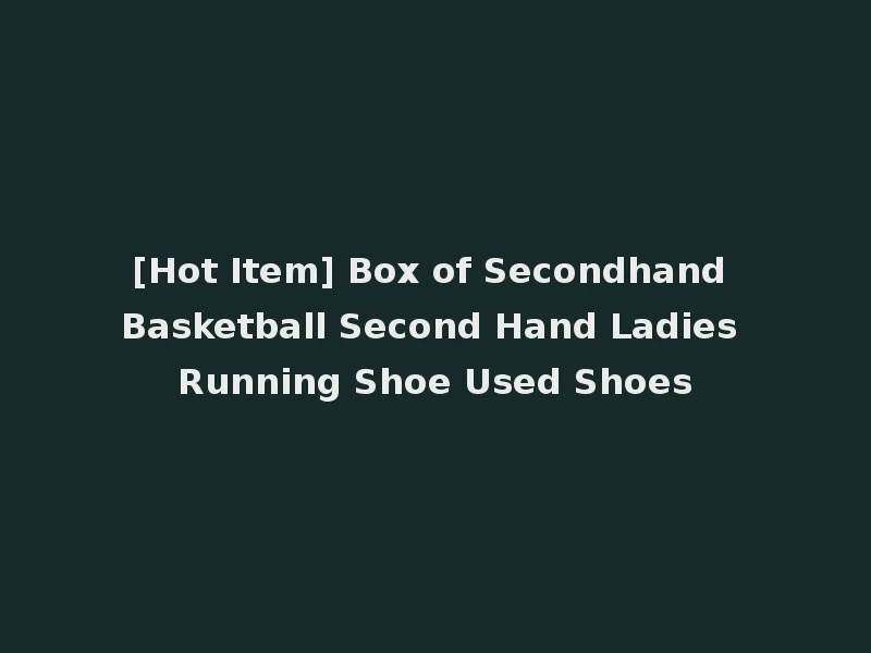 [Hot Item] Box of Secondhand Basketball Second Hand Ladies Running Shoe Used Shoes