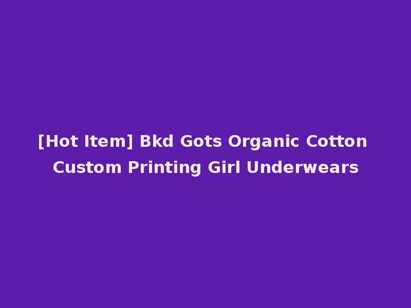 [Hot Item] Bkd Gots Organic Cotton Custom Printing Girl Underwears