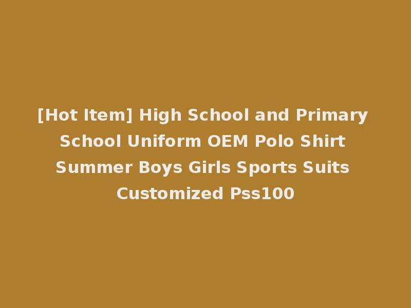 [Hot Item] High School and Primary School Uniform OEM Polo Shirt Summer Boys Girls Sports Suits Customized Pss100