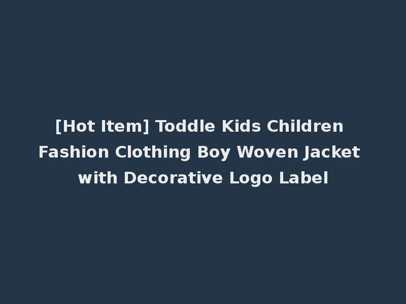 [Hot Item] Toddle Kids Children Fashion Clothing Boy Woven Jacket with Decorative Logo Label