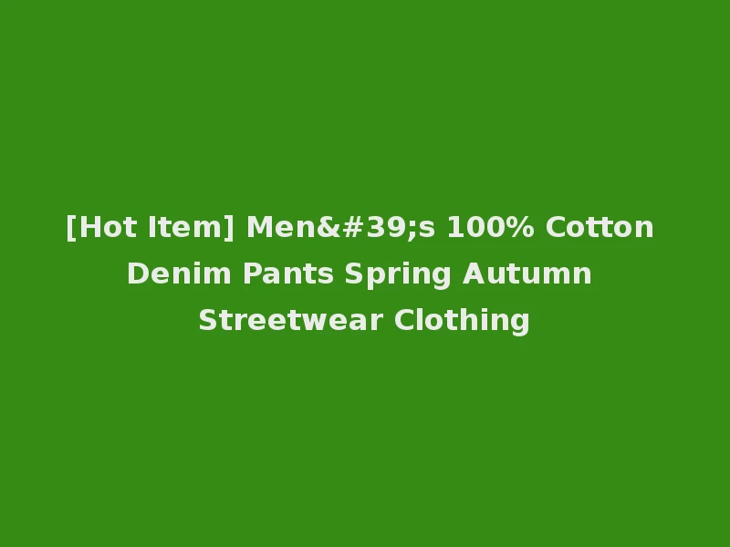 [Hot Item] Men's 100% Cotton Denim Pants Spring Autumn Streetwear Clothing