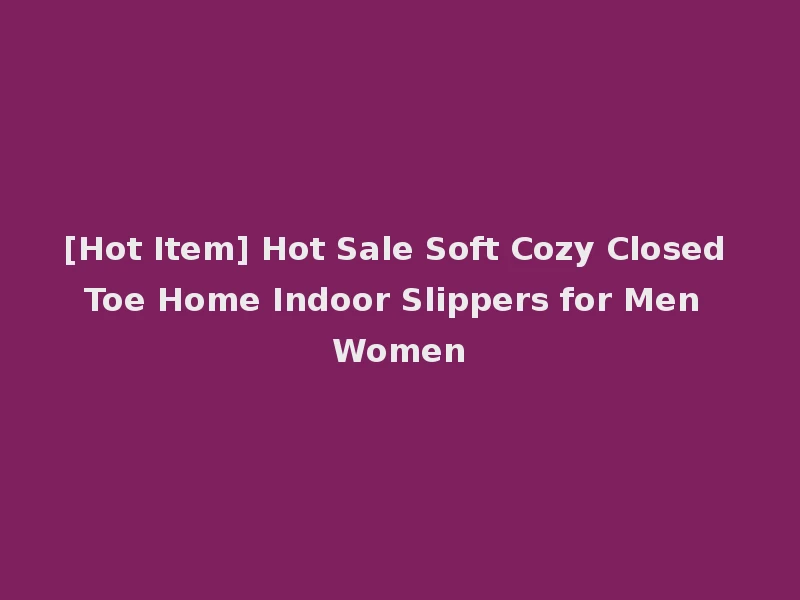[Hot Item] Hot Sale Soft Cozy Closed Toe Home Indoor Slippers for Men Women