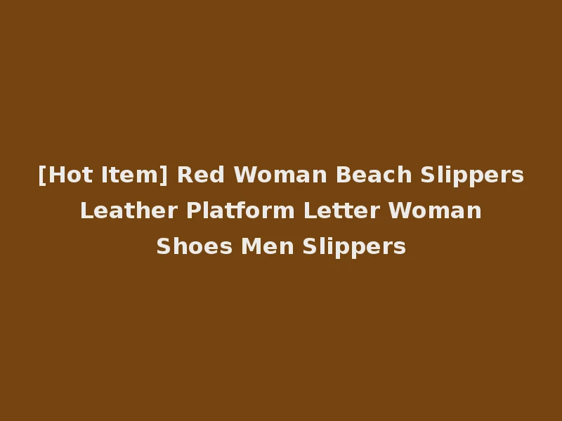 [Hot Item] Red Woman Beach Slippers Leather Platform Letter Woman Shoes Men Slippers