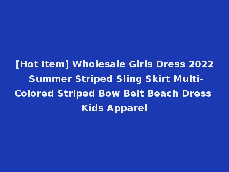 [Hot Item] Wholesale Girls Dress 2022 Summer Striped Sling Skirt Multi-Colored Striped Bow Belt Beach Dress Kids Apparel