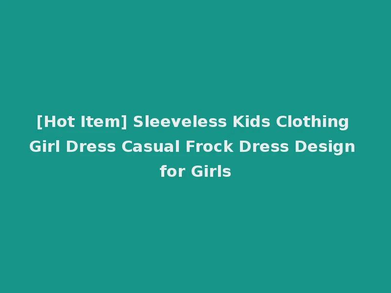 [Hot Item] Sleeveless Kids Clothing Girl Dress Casual Frock Dress Design for Girls
