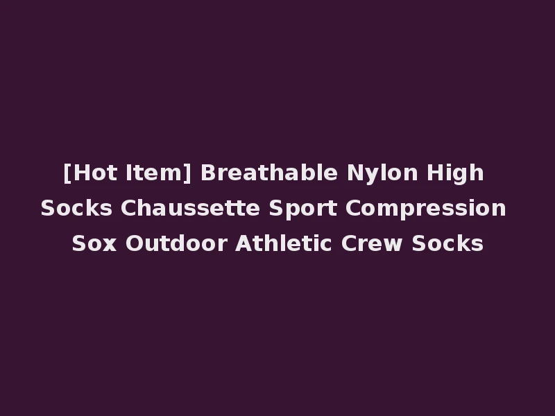 [Hot Item] Breathable Nylon High Socks Chaussette Sport Compression Sox Outdoor Athletic Crew Socks