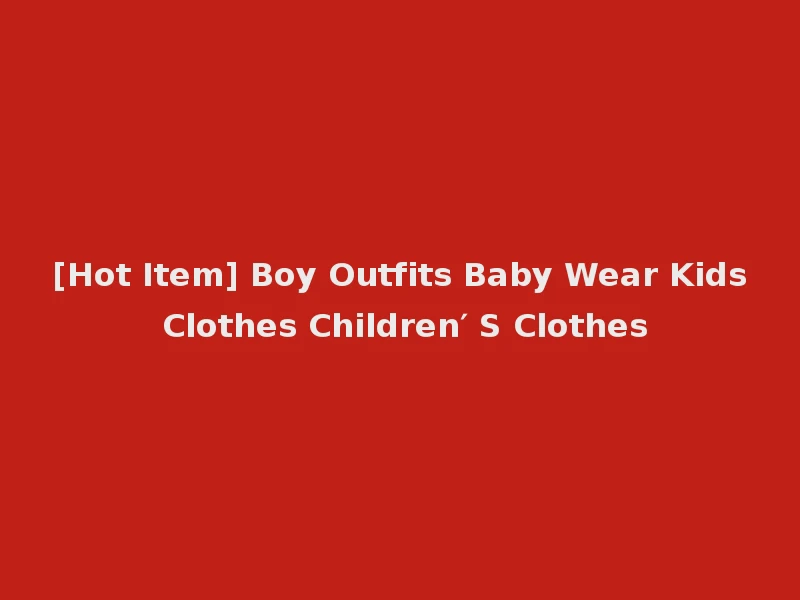 [Hot Item] Boy Outfits Baby Wear Kids Clothes Children′ S Clothes