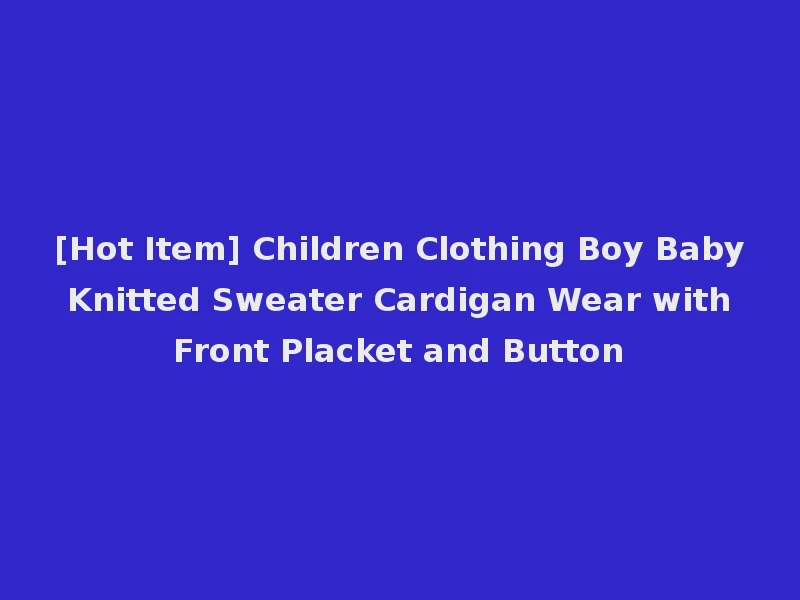 [Hot Item] Children Clothing Boy Baby Knitted Sweater Cardigan Wear with Front Placket and Button