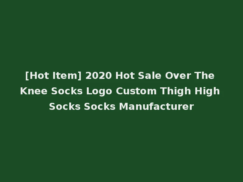 [Hot Item] 2020 Hot Sale Over The Knee Socks Logo Custom Thigh High Socks Socks Manufacturer