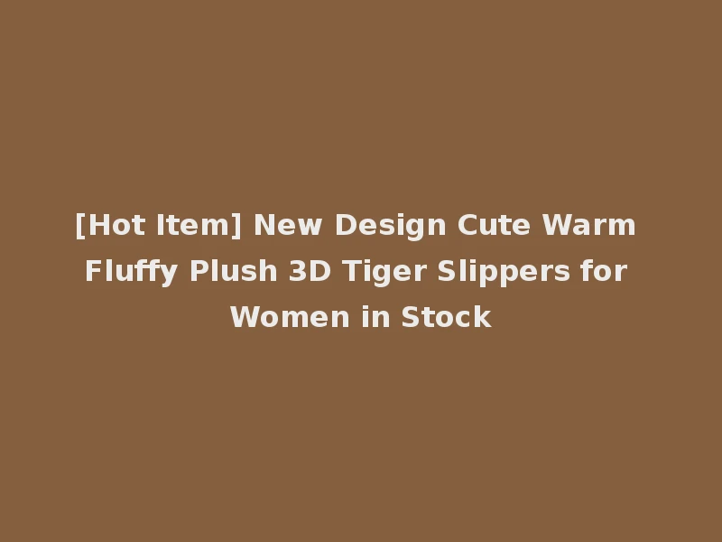 [Hot Item] New Design Cute Warm Fluffy Plush 3D Tiger Slippers for Women in Stock