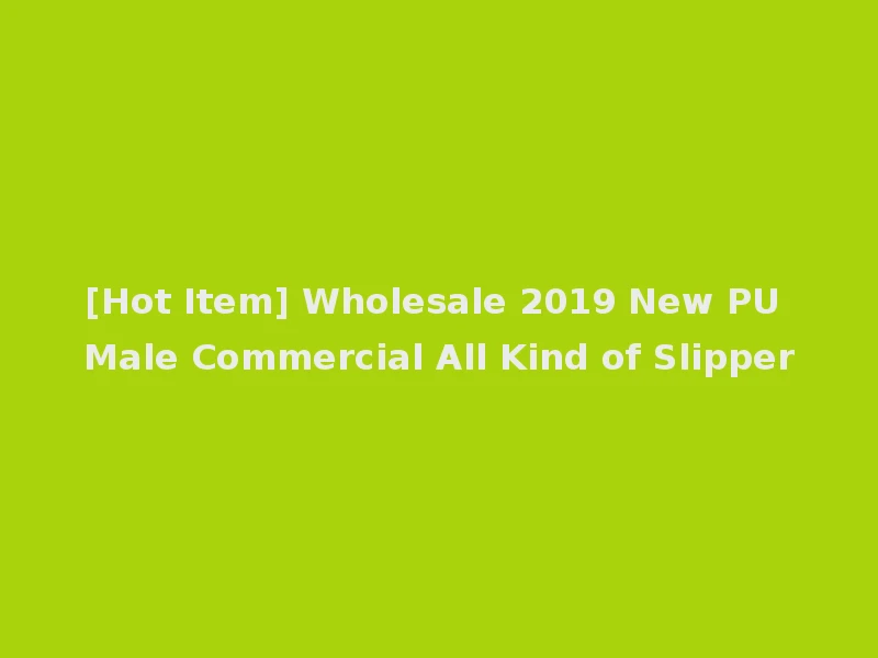 [Hot Item] Wholesale 2019 New PU Male Commercial All Kind of Slipper