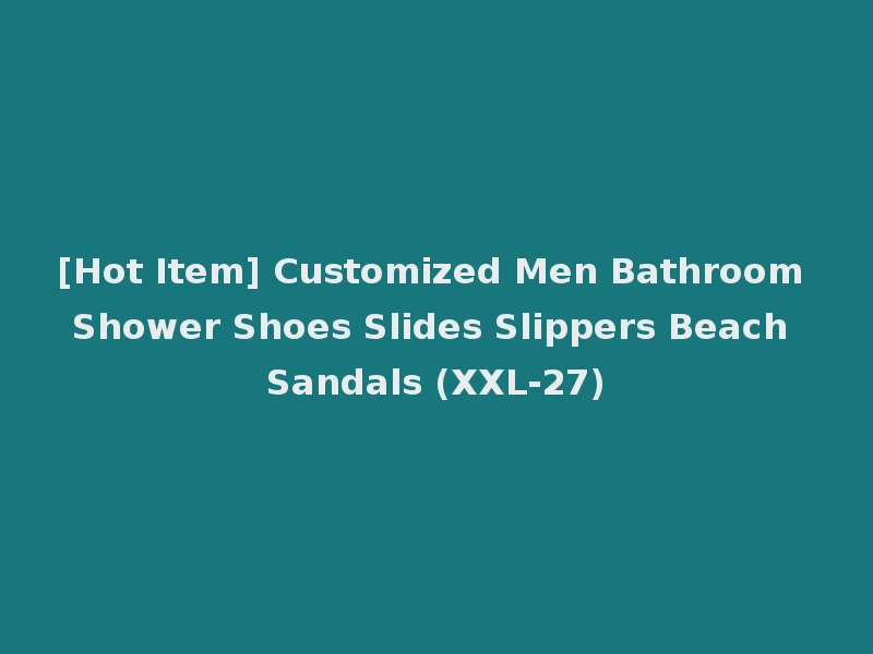 [Hot Item] Customized Men Bathroom Shower Shoes Slides Slippers Beach Sandals (XXL-27)