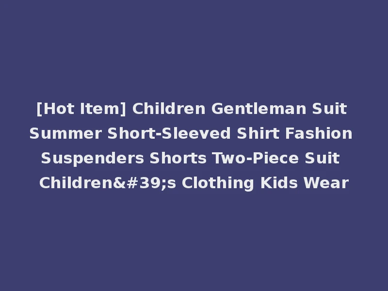[Hot Item] Children Gentleman Suit Summer Short-Sleeved Shirt Fashion Suspenders Shorts Two-Piece Suit Children's Clothing Kids Wear