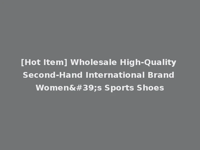 [Hot Item] Wholesale High-Quality Second-Hand International Brand Women's Sports Shoes