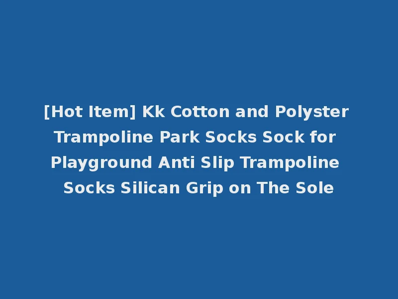 [Hot Item] Kk Cotton and Polyster Trampoline Park Socks Sock for Playground Anti Slip Trampoline Socks Silican Grip on The Sole