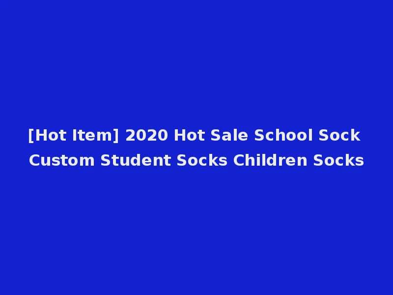 [Hot Item] 2020 Hot Sale School Sock Custom Student Socks Children Socks