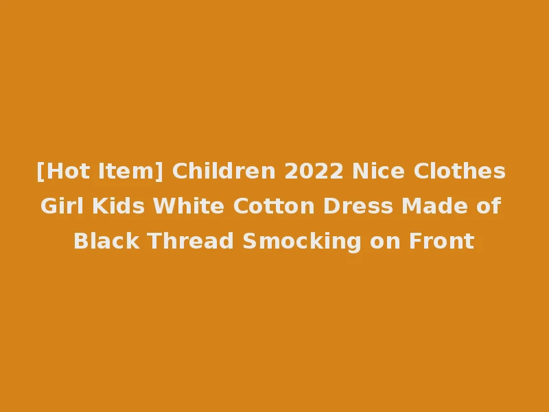 [Hot Item] Children 2022 Nice Clothes Girl Kids White Cotton Dress Made of Black Thread Smocking on Front