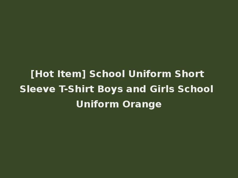 [Hot Item] School Uniform Short Sleeve T-Shirt Boys and Girls School Uniform Orange