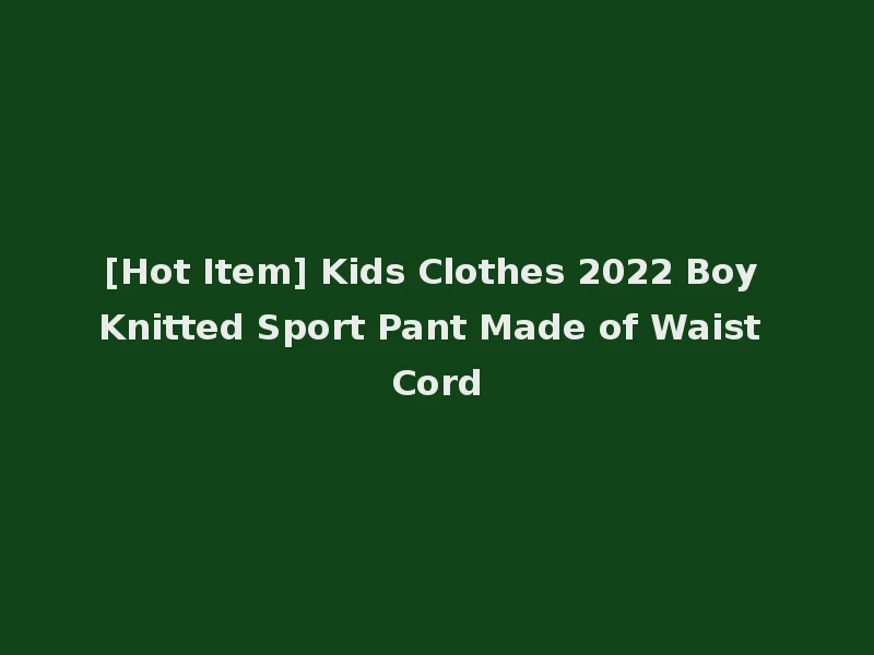 [Hot Item] Kids Clothes 2022 Boy Knitted Sport Pant Made of Waist Cord