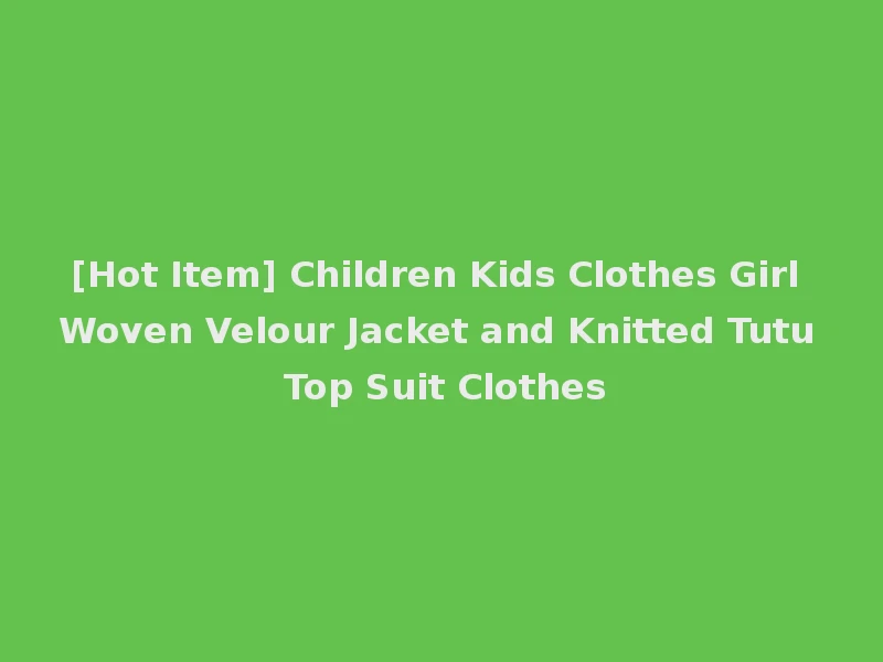 [Hot Item] Children Kids Clothes Girl Woven Velour Jacket and Knitted Tutu Top Suit Clothes