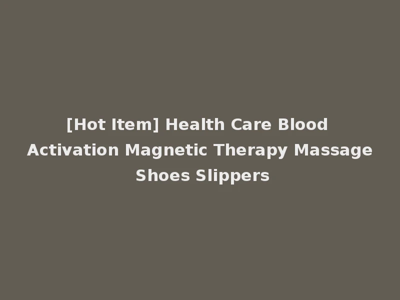 [Hot Item] Health Care Blood Activation Magnetic Therapy Massage Shoes Slippers