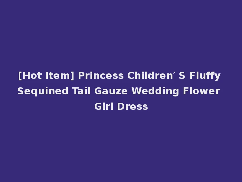 [Hot Item] Princess Children′ S Fluffy Sequined Tail Gauze Wedding Flower Girl Dress