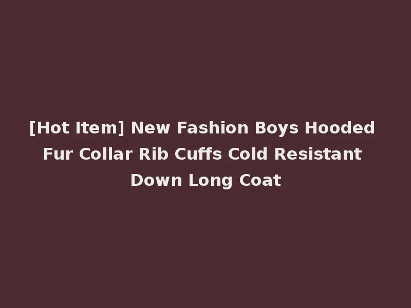 [Hot Item] New Fashion Boys Hooded Fur Collar Rib Cuffs Cold Resistant Down Long Coat