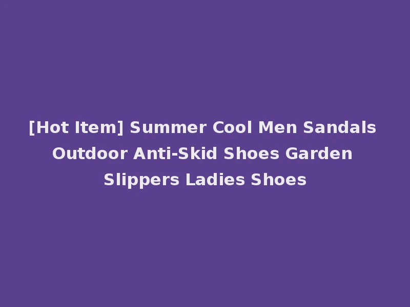 [Hot Item] Summer Cool Men Sandals Outdoor Anti-Skid Shoes Garden Slippers Ladies Shoes