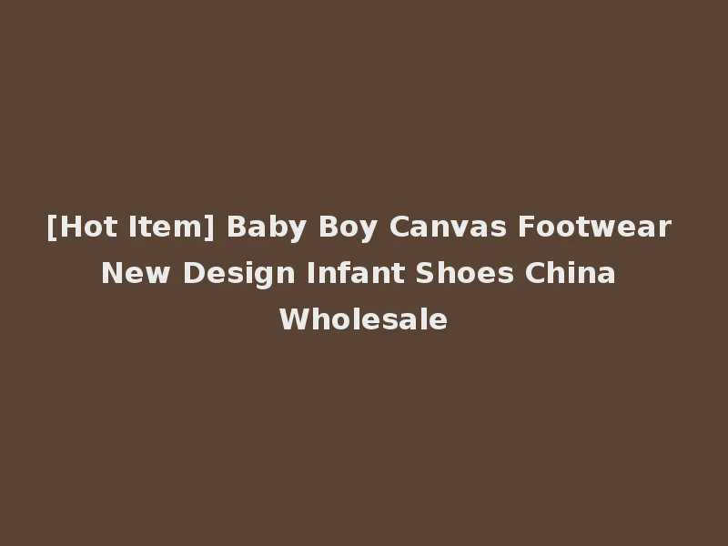 [Hot Item] Baby Boy Canvas Footwear New Design Infant Shoes China Wholesale