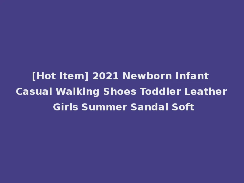 [Hot Item] 2021 Newborn Infant Casual Walking Shoes Toddler Leather Girls Summer Sandal Soft