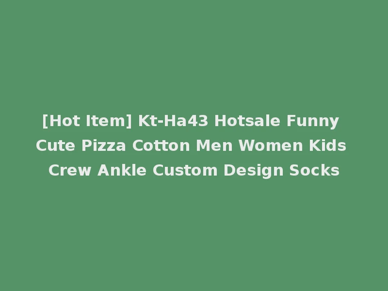 [Hot Item] Kt-Ha43 Hotsale Funny Cute Pizza Cotton Men Women Kids Crew Ankle Custom Design Socks
