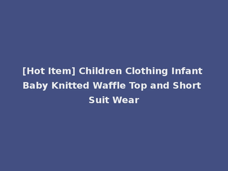 [Hot Item] Children Clothing Infant Baby Knitted Waffle Top and Short Suit Wear