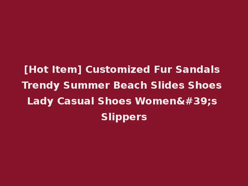 [Hot Item] Customized Fur Sandals Trendy Summer Beach Slides Shoes Lady Casual Shoes Women's Slippers