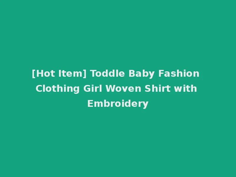 [Hot Item] Toddle Baby Fashion Clothing Girl Woven Shirt with Embroidery