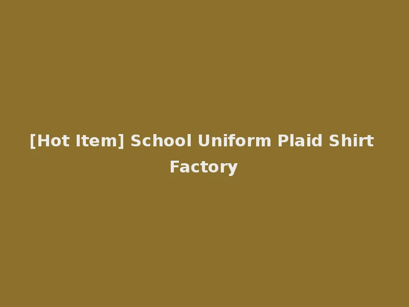 [Hot Item] School Uniform Plaid Shirt Factory